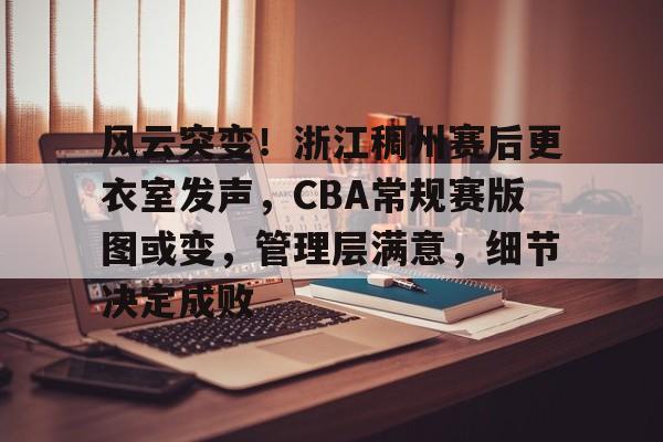 亚博体育在线登录-风云突变！浙江稠州赛后更衣室发声，CBA常规赛版图或变，管理层满意，细节决定成败