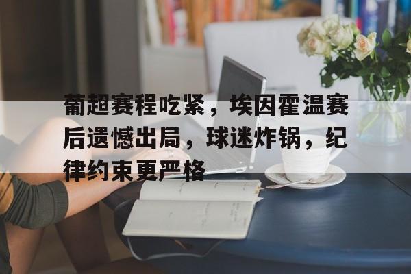 亚博体育app官网-葡超赛程吃紧，埃因霍温赛后遗憾出局，球迷炸锅，纪律约束更严格