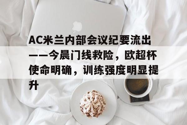亚博体育登录入口-AC米兰内部会议纪要流出——今晨门线救险，欧超杯使命明确，训练强度明显提升
